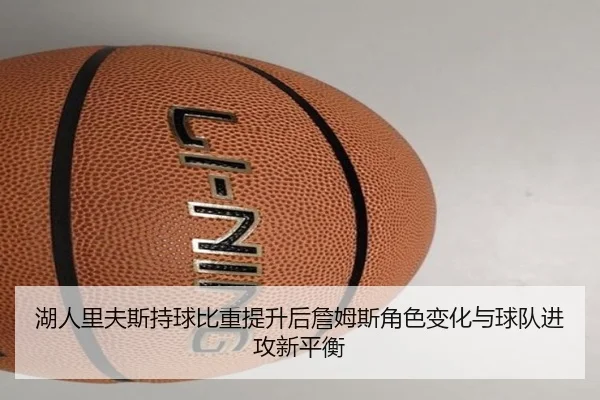 湖人里夫斯持球比重提升后詹姆斯角色变化与球队进攻新平衡